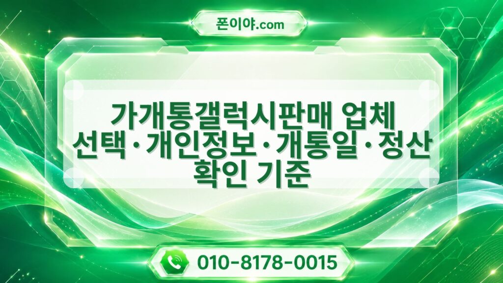 가개통갤럭시판매 업체 선택·개인정보·개통일·정산 확인 기준