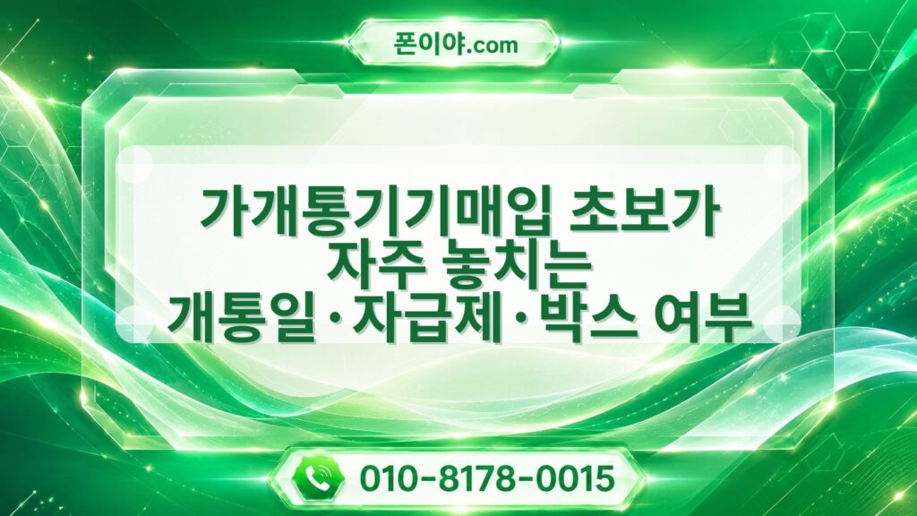 가개통기기매입 초보가 자주 놓치는 개통일·자급제·박스 여부 정리