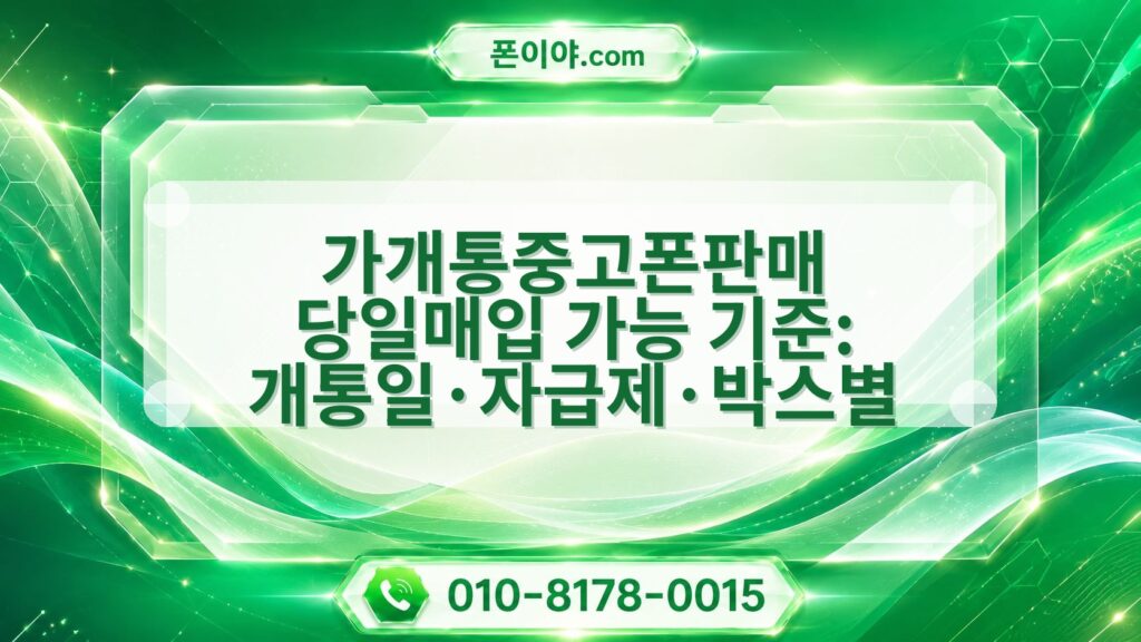 가개통중고폰판매 당일매입 가능 기준: 개통일·자급제·박스별 절차