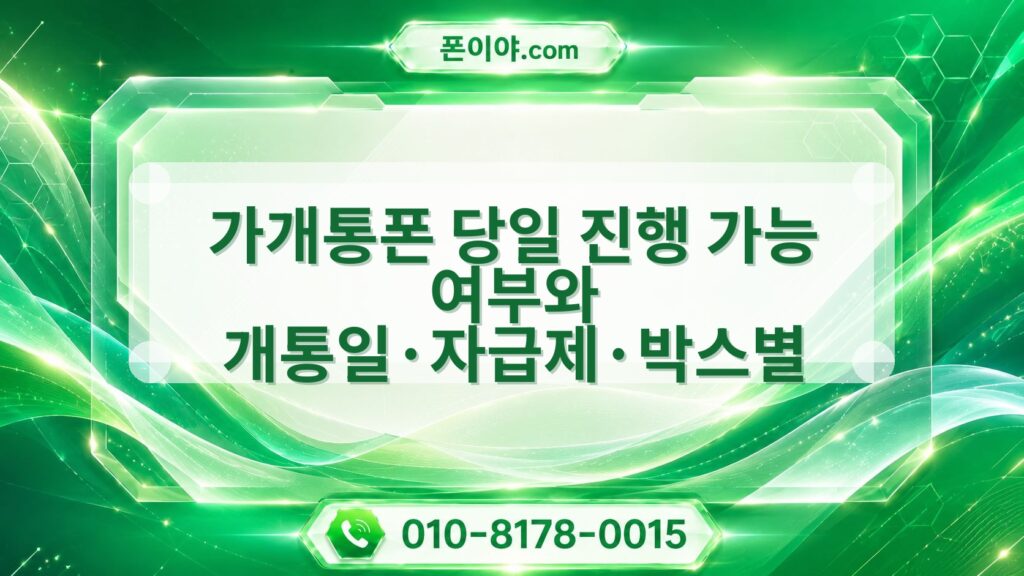 가개통폰 당일 진행 가능 여부와 개통일·자급제·박스별 준비 기준