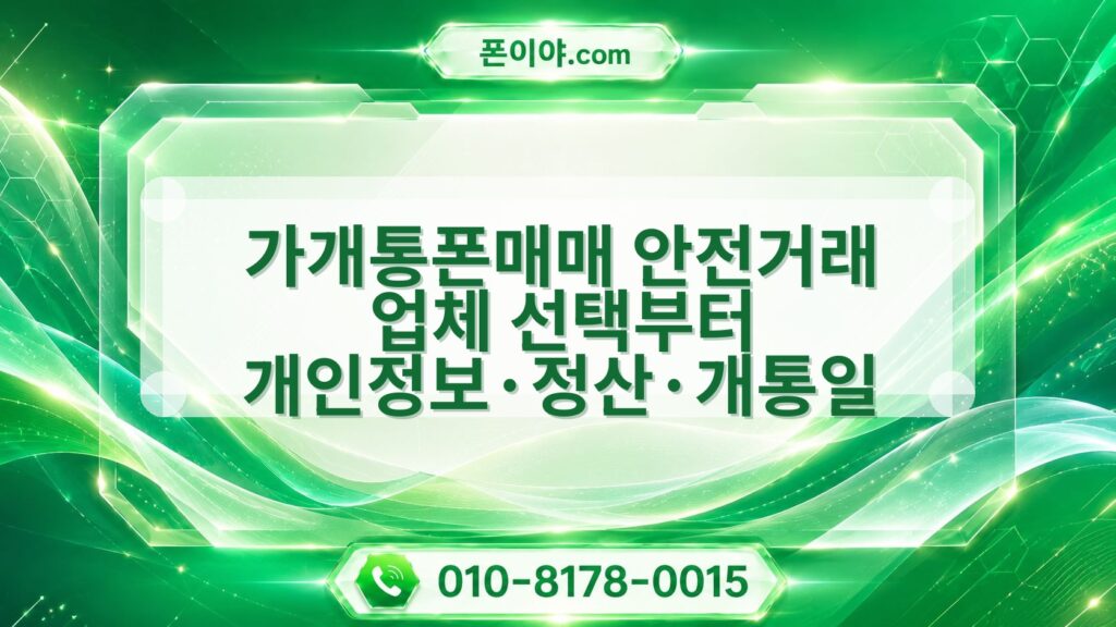 가개통폰매매 안전거래 업체 선택부터 개인정보·정산·개통일 점검