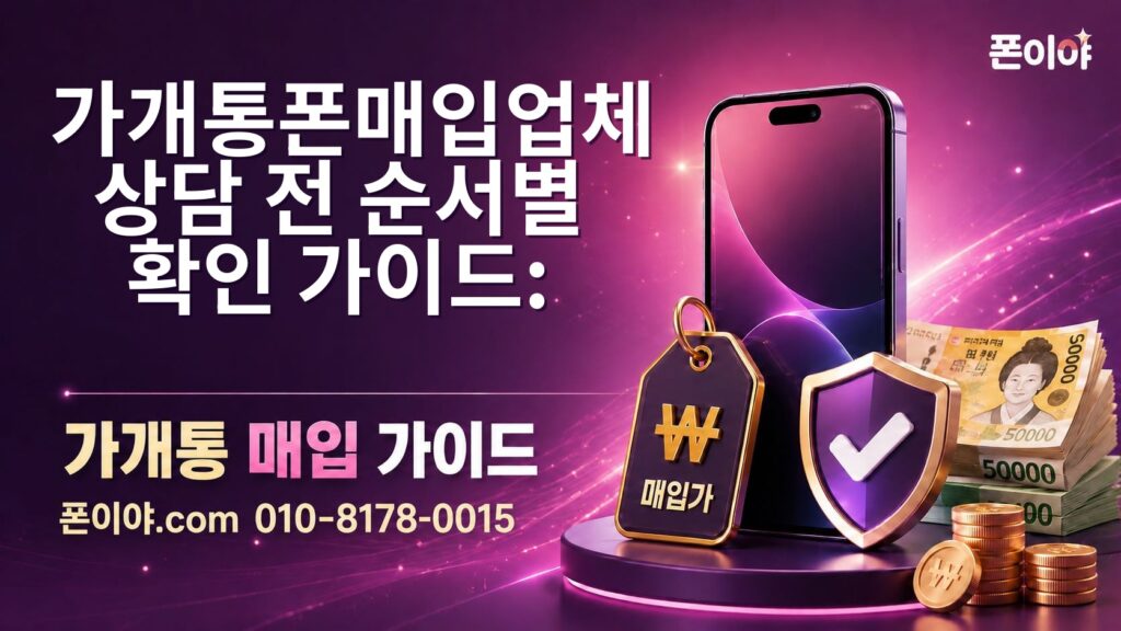 가개통폰매입업체 상담 전 순서별 확인 가이드: 모델·개통일·구성품 점검