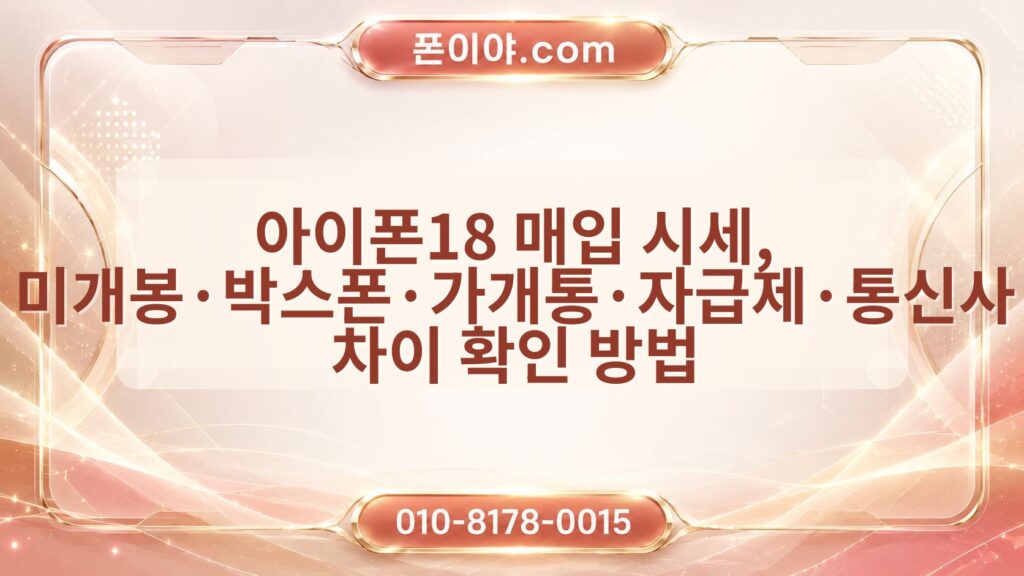 아이폰18 매입 시세, 미개봉·박스폰·가개통·자급제·통신사 차이 확인 방법