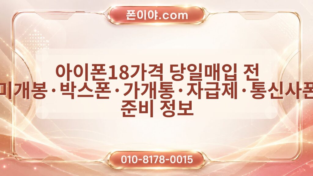 아이폰18가격 당일매입 전 미개봉·박스폰·가개통·자급제·통신사폰 준비 정보