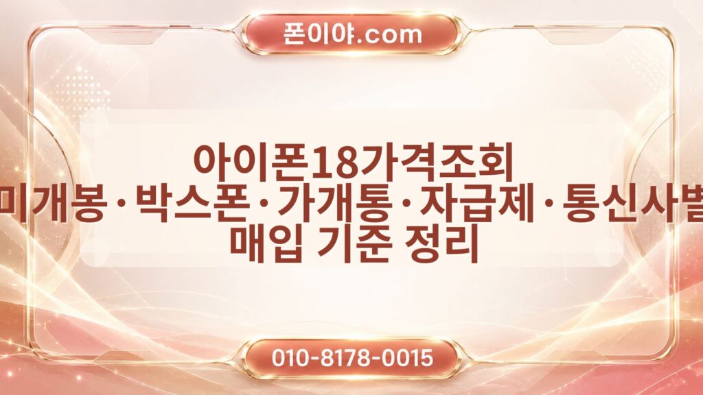 아이폰18가격조회 미개봉·박스폰·가개통·자급제·통신사별 매입 기준 정리