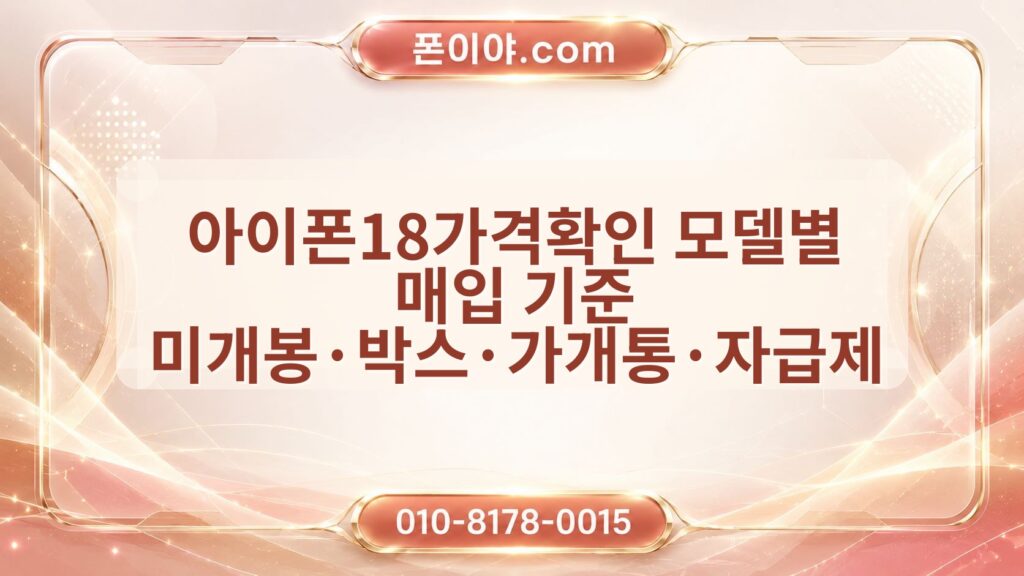 아이폰18가격확인 모델별 매입 기준 미개봉·박스·가개통·자급제 차이 정리