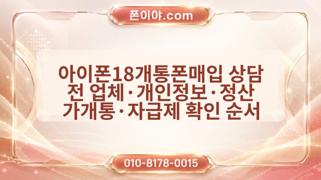 아이폰18개통폰매입 상담 전 업체·개인정보·정산 가개통·자급제 확인 순서