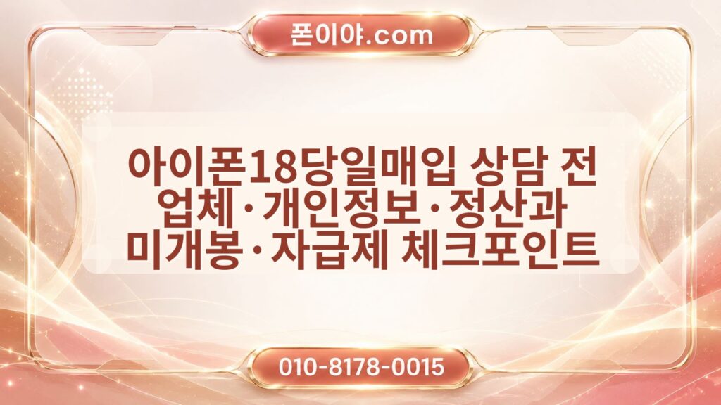 아이폰18당일매입 상담 전 업체·개인정보·정산과 미개봉·자급제 체크포인트