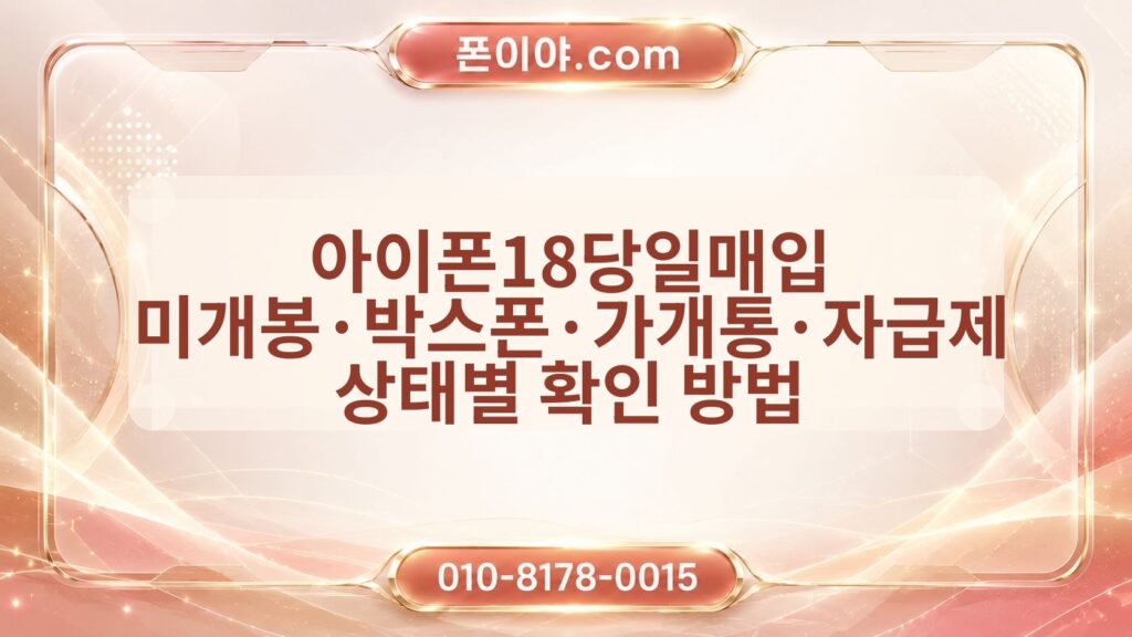 아이폰18당일매입 미개봉·박스폰·가개통·자급제 상태별 확인 방법