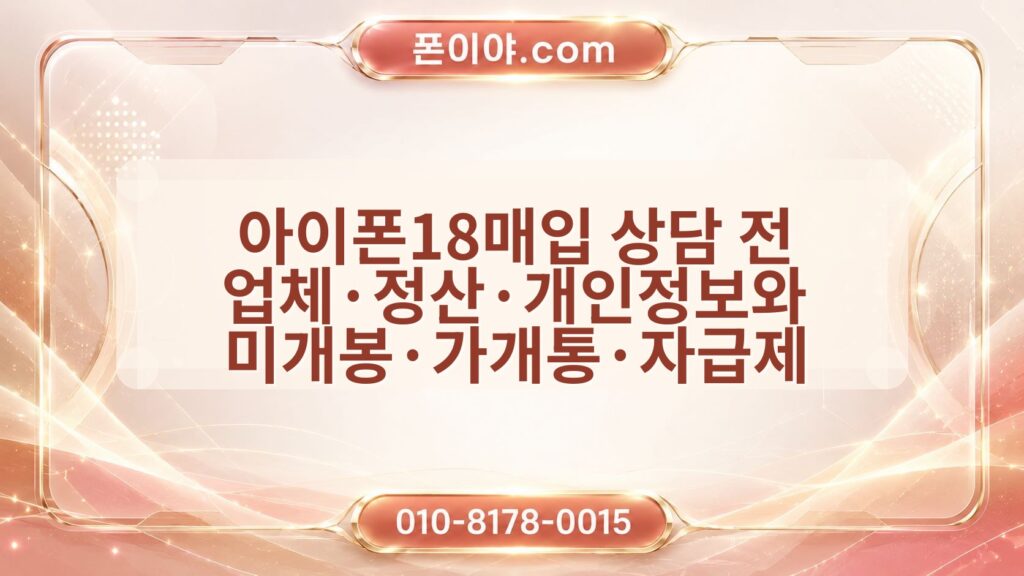 아이폰18매입 상담 전 업체·정산·개인정보와 미개봉·가개통·자급제 확인 방법