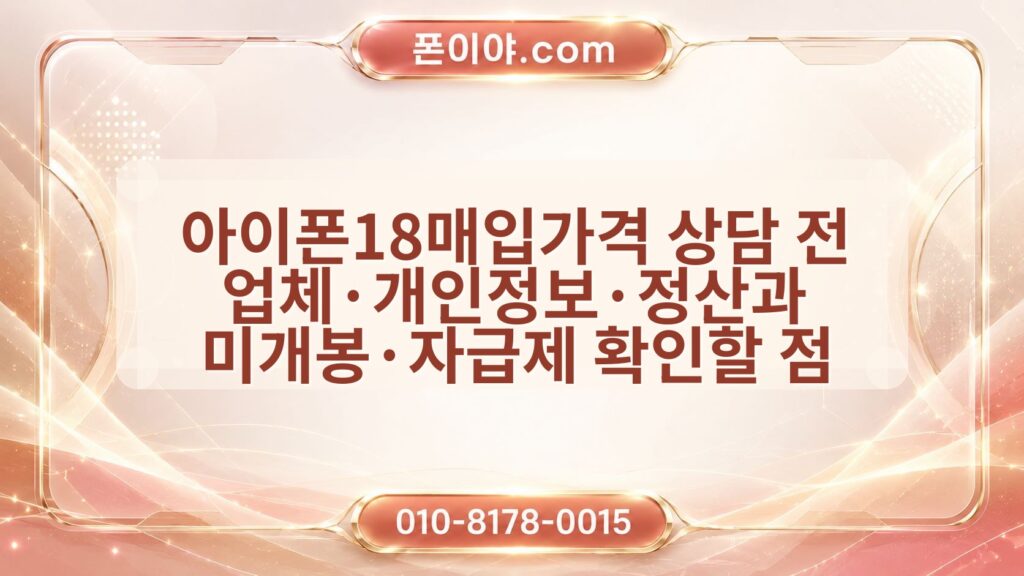 아이폰18매입가격 상담 전 업체·개인정보·정산과 미개봉·자급제 확인할 점