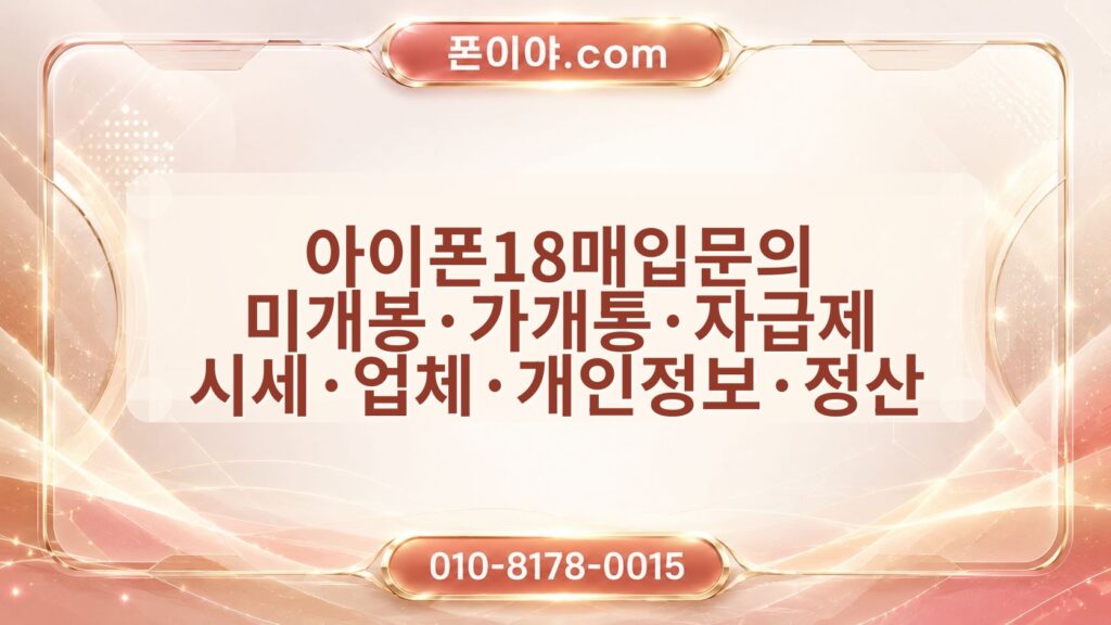 아이폰18매입문의 미개봉·가개통·자급제 시세·업체·개인정보·정산 체크포인트