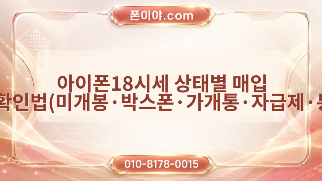아이폰18시세 상태별 매입 기준·확인법(미개봉·박스폰·가개통·자급제·통신사)