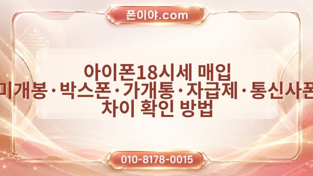 아이폰18시세 매입 미개봉·박스폰·가개통·자급제·통신사폰 차이 확인 방법
