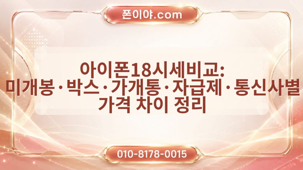 아이폰18시세비교: 미개봉·박스·가개통·자급제·통신사별 가격 차이 정리