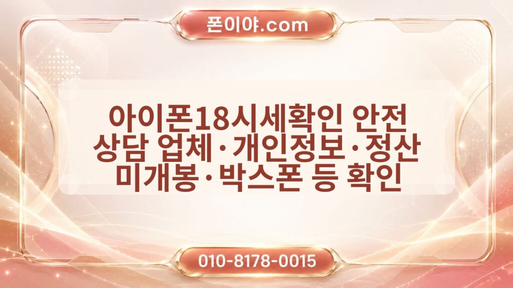 아이폰18시세확인 안전 상담 업체·개인정보·정산 미개봉·박스폰 등 확인 방법