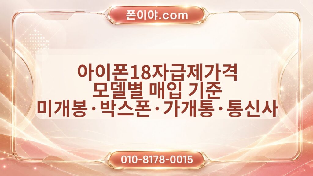 아이폰18자급제가격 모델별 매입 기준 미개봉·박스폰·가개통·통신사 차이 정리