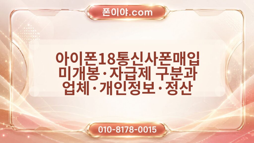 아이폰18통신사폰매입 미개봉·자급제 구분과 업체·개인정보·정산 체크포인트