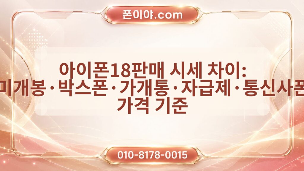 아이폰18판매 시세 차이: 미개봉·박스폰·가개통·자급제·통신사폰 가격 기준