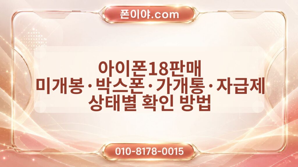 아이폰18판매 미개봉·박스폰·가개통·자급제 상태별 확인 방법