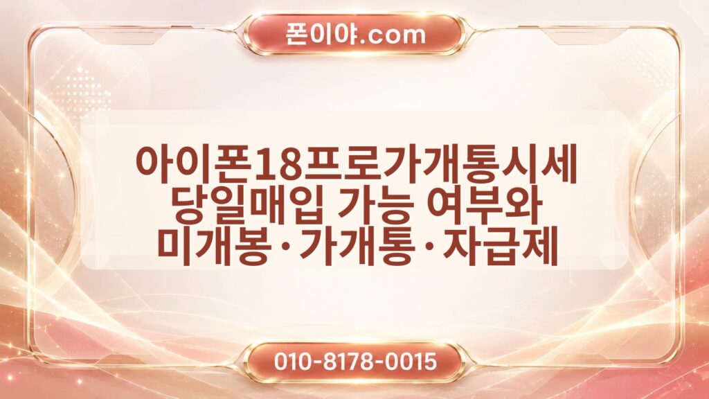 아이폰18프로가개통시세 당일매입 가능 여부와 미개봉·가개통·자급제 확인사항