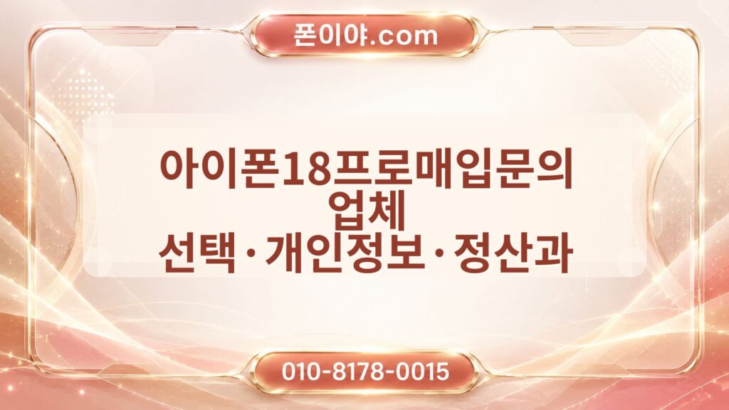 아이폰18프로매입문의 업체 선택·개인정보·정산과 미개봉·자급제 확인 순서