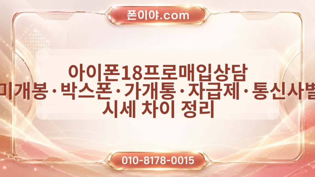 아이폰18프로매입상담 미개봉·박스폰·가개통·자급제·통신사별 시세 차이 정리