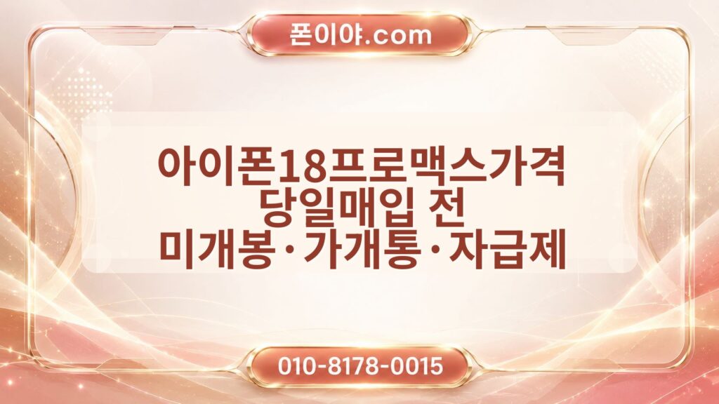아이폰18프로맥스가격 당일매입 전 미개봉·가개통·자급제 체크포인트