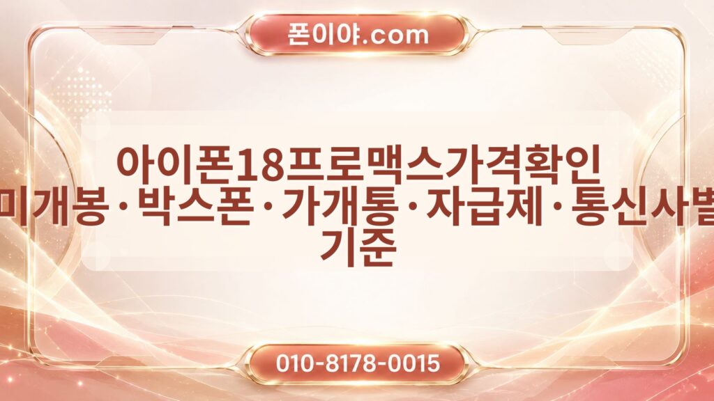 아이폰18프로맥스가격확인 미개봉·박스폰·가개통·자급제·통신사별 기준