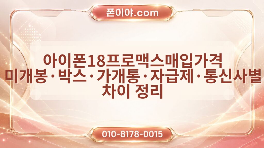 아이폰18프로맥스매입가격 미개봉·박스·가개통·자급제·통신사별 차이 정리