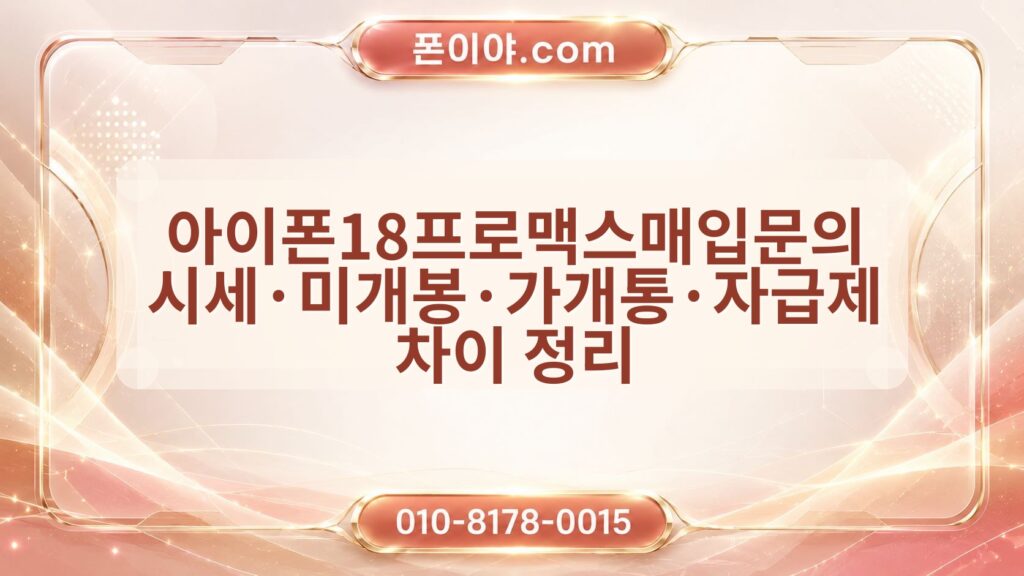 아이폰18프로맥스매입문의 시세·미개봉·가개통·자급제 차이 정리
