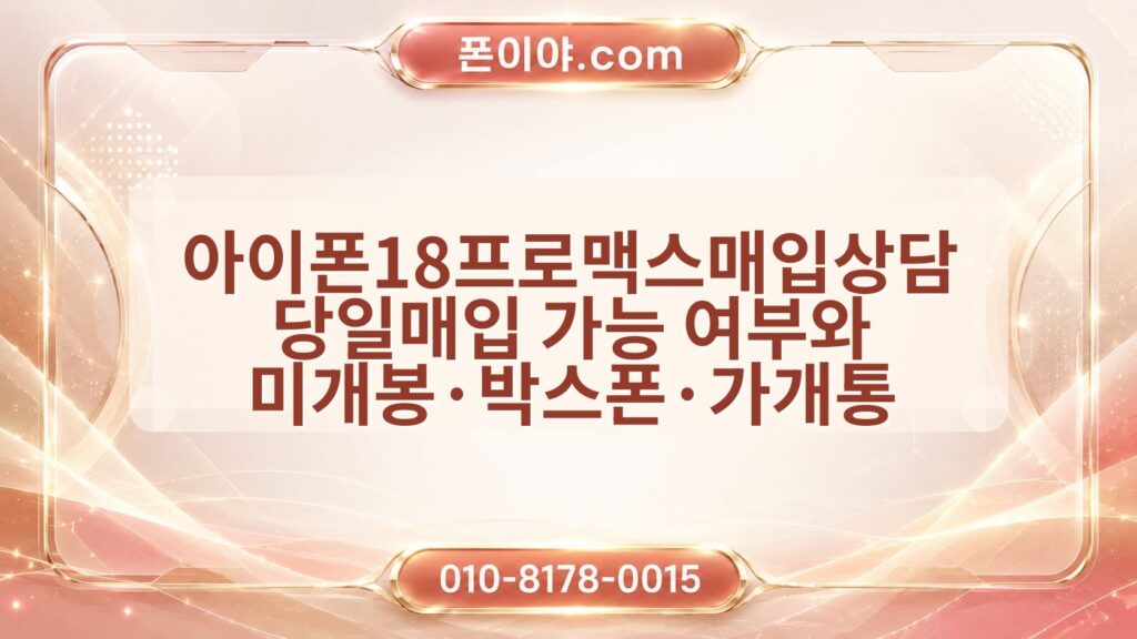 아이폰18프로맥스매입상담 당일매입 가능 여부와 미개봉·박스폰·가개통 확인 방법
