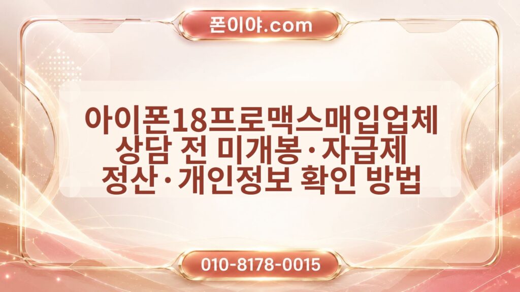 아이폰18프로맥스매입업체 상담 전 미개봉·자급제 정산·개인정보 확인 방법