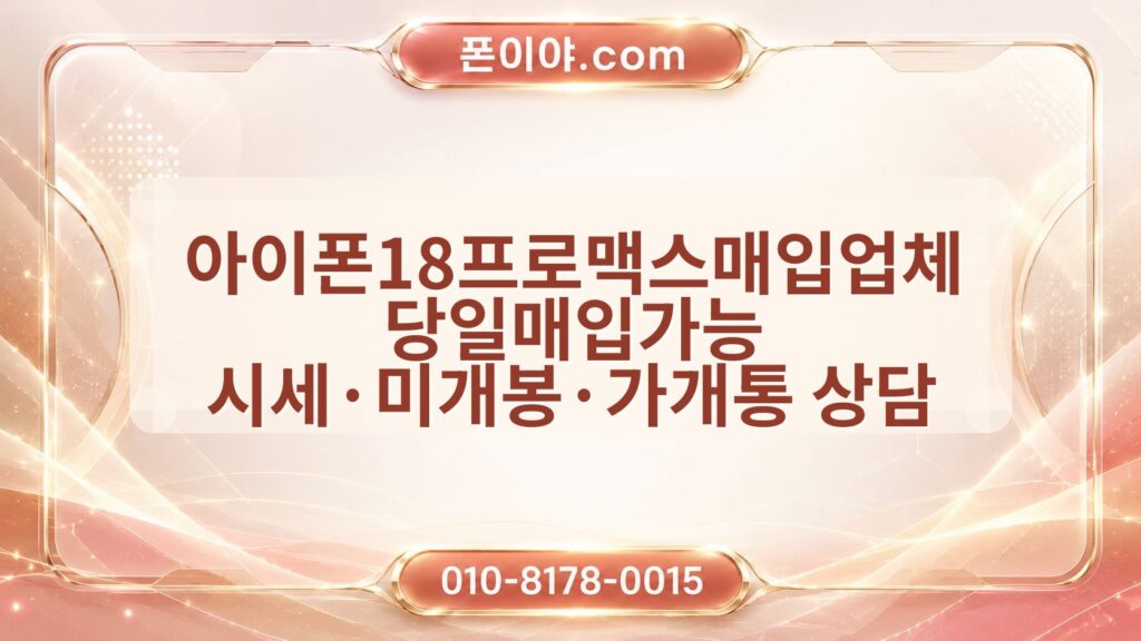아이폰18프로맥스매입업체 당일매입가능 시세·미개봉·가개통 상담 전 준비 정보