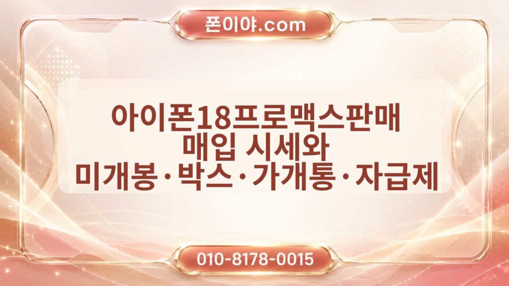 아이폰18프로맥스판매 매입 시세와 미개봉·박스·가개통·자급제 차이 정리
