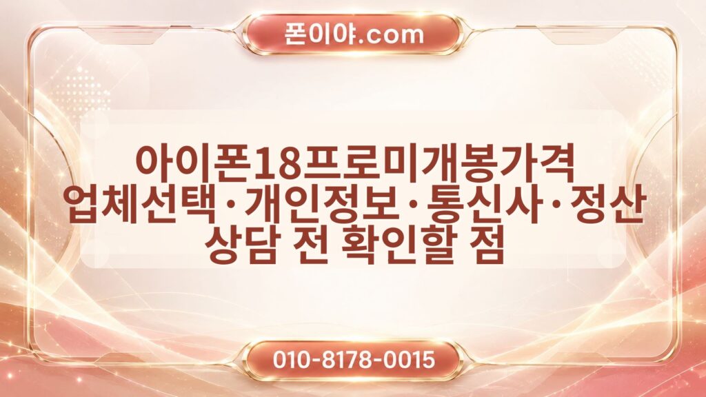 아이폰18프로미개봉가격 업체선택·개인정보·통신사·정산 상담 전 확인할 점
