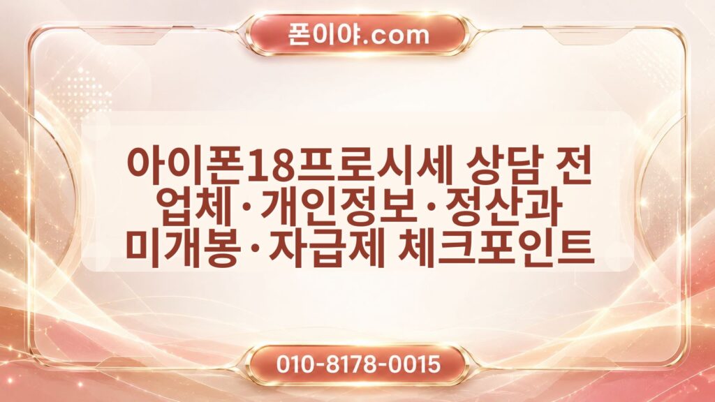 아이폰18프로시세 상담 전 업체·개인정보·정산과 미개봉·자급제 체크포인트