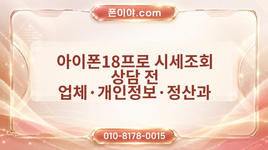 아이폰18프로 시세조회 상담 전 업체·개인정보·정산과 미개봉·가개통 확인 방법