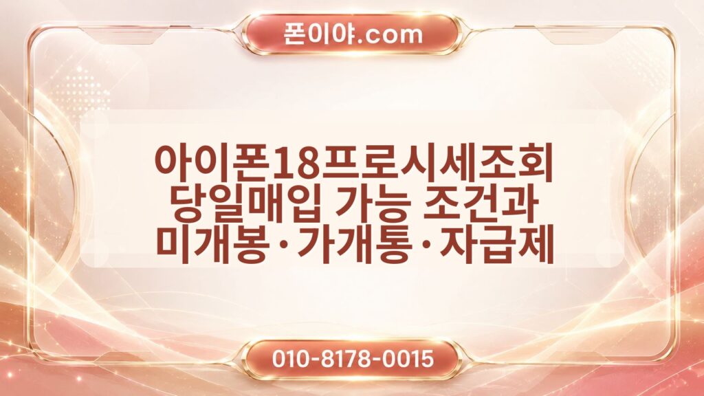 아이폰18프로시세조회 당일매입 가능 조건과 미개봉·가개통·자급제 준비 정보